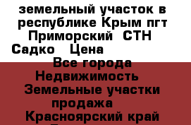 земельный участок в республике Крым пгт Приморский  СТН  Садко › Цена ­ 1 250 000 - Все города Недвижимость » Земельные участки продажа   . Красноярский край,Бородино г.